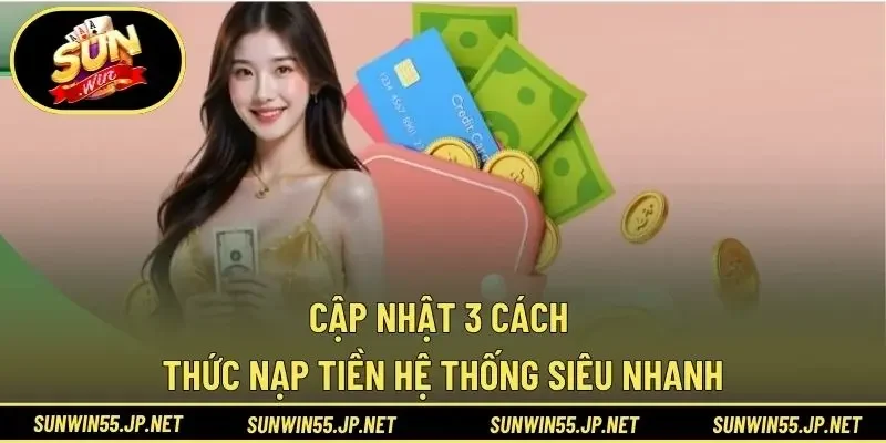 Cập nhật 3 cách thức nạp tiền hệ thống siêu nhanh