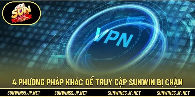 4 phương pháp khác để truy cập Sunwin bị chặn