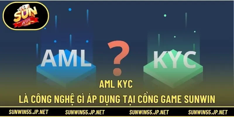 Aml KYC Là Công Nghệ Gì Áp Dụng Tại Cổng Game Sunwin
