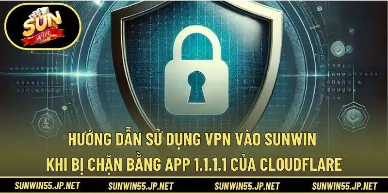Hướng dẫn sử dụng VPN vào Sunwin khi bị chặn bằng app 1.1.1.1 của Cloudflare
