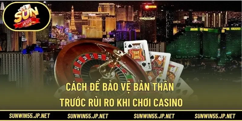 Cách để bảo vệ bản thân trước rủi ro khi chơi casino