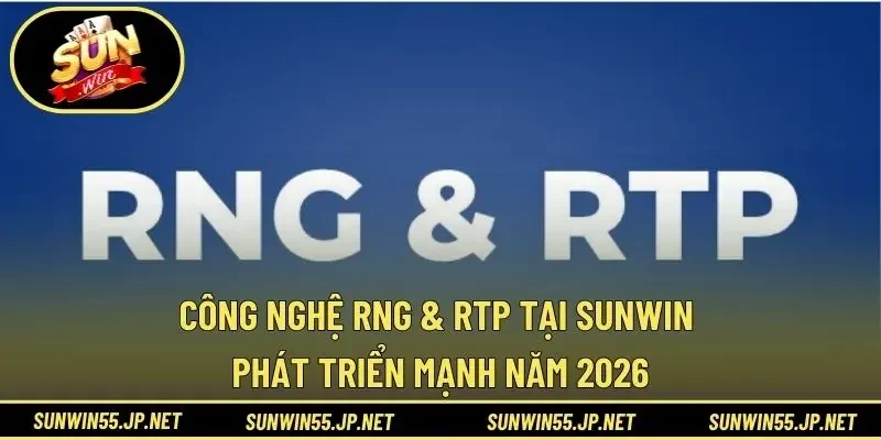 Công Nghệ RNG & RTP Tại Sunwin Phát Triển Mạnh Năm 2026