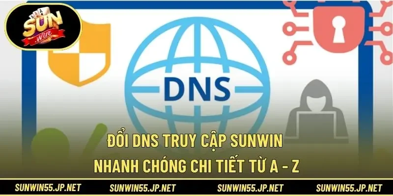 Đổi DNS Truy Cập Sunwin Nhanh Chóng Chi Tiết Từ A - Z