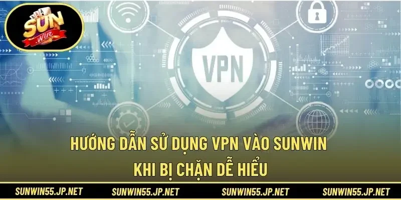 Hướng Dẫn Sử Dụng VPN Vào Sunwin Khi Bị Chặn Dễ Hiểu