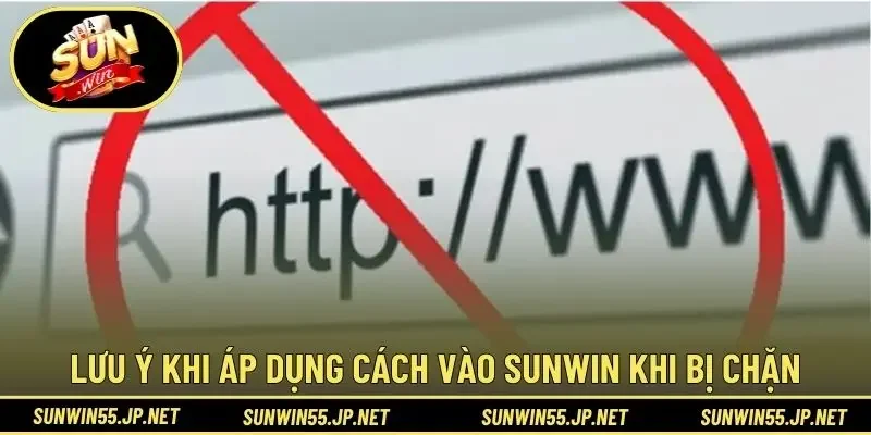 Lưu ý khi áp dụng cách vào sunwin khi bị chặn