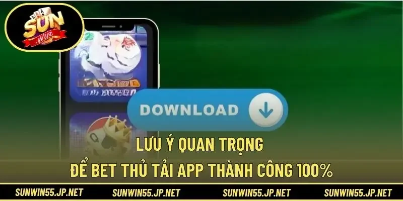 Lưu ý quan trọng để bet thủ tải app thành công 100%