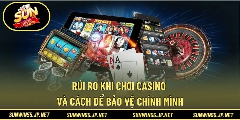 Rủi Ro Khi Chơi Casino Và Cách Để Bảo Vệ Chính Mình