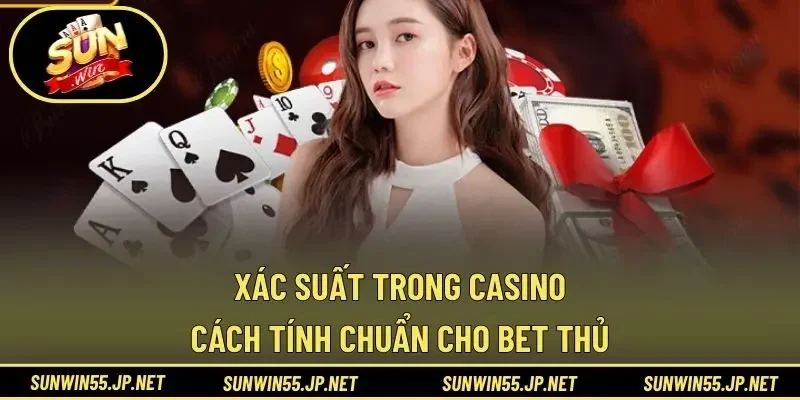 Xác Suất Trong Casino - Cách Tính Chuẩn Cho Bet Thủ